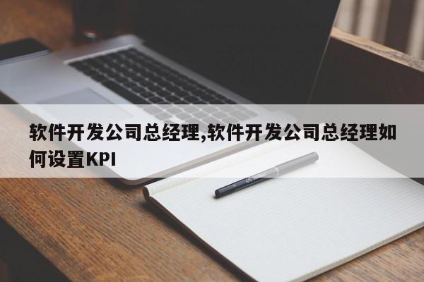 软件开发公司总经理,软件开发公司总经理如何设置KPI