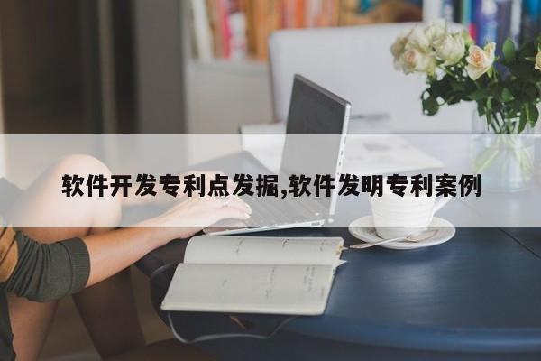 软件开发专利点发掘,软件发明专利案例