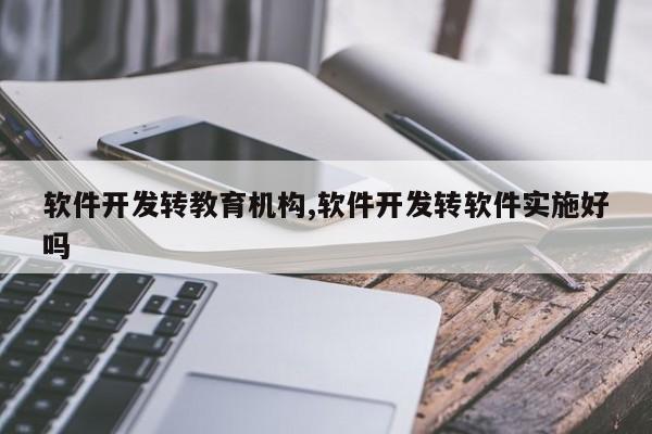 软件开发转教育机构,软件开发转软件实施好吗